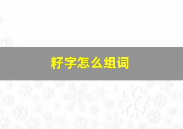 籽字怎么组词