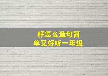 籽怎么造句简单又好听一年级