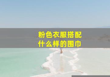 粉色衣服搭配什么样的围巾