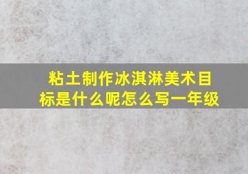 粘土制作冰淇淋美术目标是什么呢怎么写一年级