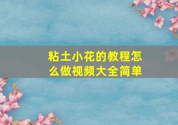 粘土小花的教程怎么做视频大全简单