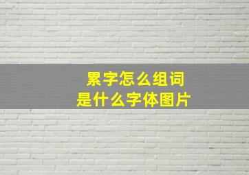 累字怎么组词是什么字体图片