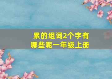 累的组词2个字有哪些呢一年级上册