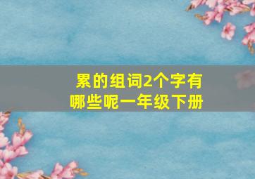 累的组词2个字有哪些呢一年级下册