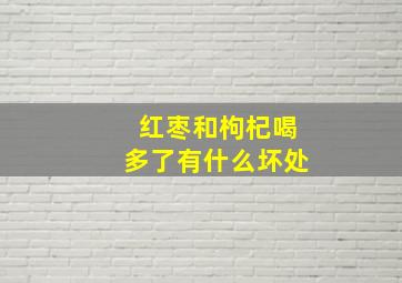 红枣和枸杞喝多了有什么坏处