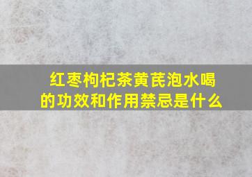 红枣枸杞茶黄芪泡水喝的功效和作用禁忌是什么