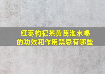 红枣枸杞茶黄芪泡水喝的功效和作用禁忌有哪些