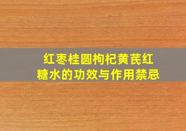 红枣桂圆枸杞黄芪红糖水的功效与作用禁忌