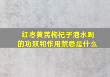 红枣黄芪枸杞子泡水喝的功效和作用禁忌是什么