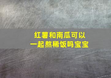 红薯和南瓜可以一起熬稀饭吗宝宝