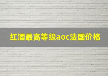 红酒最高等级aoc法国价格