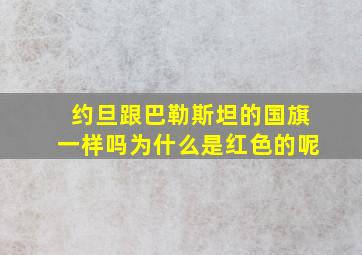 约旦跟巴勒斯坦的国旗一样吗为什么是红色的呢