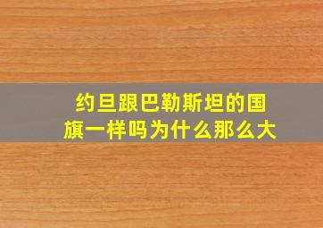 约旦跟巴勒斯坦的国旗一样吗为什么那么大