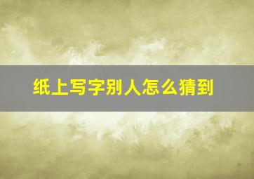 纸上写字别人怎么猜到