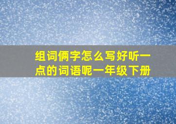 组词俩字怎么写好听一点的词语呢一年级下册