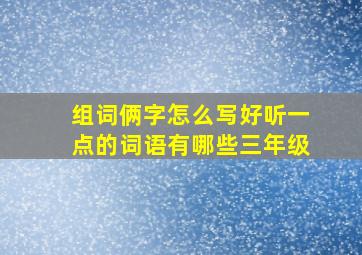 组词俩字怎么写好听一点的词语有哪些三年级