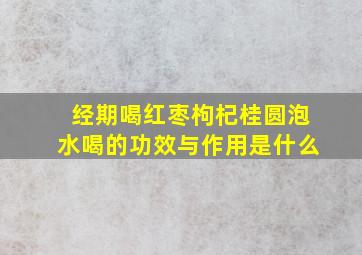 经期喝红枣枸杞桂圆泡水喝的功效与作用是什么