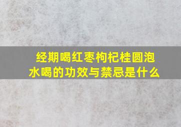 经期喝红枣枸杞桂圆泡水喝的功效与禁忌是什么