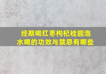 经期喝红枣枸杞桂圆泡水喝的功效与禁忌有哪些