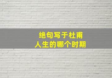 绝句写于杜甫人生的哪个时期