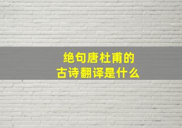 绝句唐杜甫的古诗翻译是什么