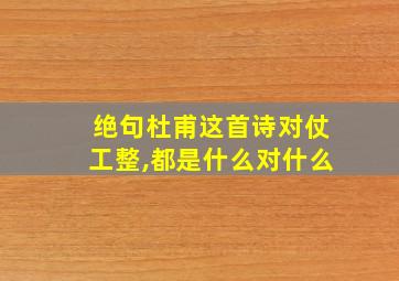 绝句杜甫这首诗对仗工整,都是什么对什么