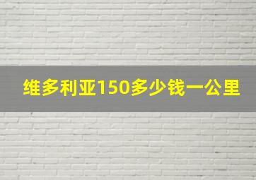 维多利亚150多少钱一公里