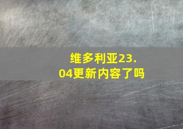 维多利亚23.04更新内容了吗