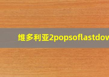 维多利亚2popsoflastdown