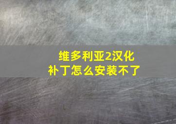 维多利亚2汉化补丁怎么安装不了