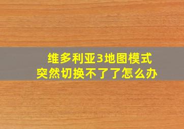 维多利亚3地图模式突然切换不了了怎么办