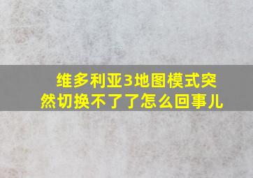 维多利亚3地图模式突然切换不了了怎么回事儿