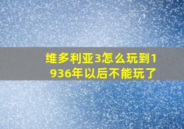 维多利亚3怎么玩到1936年以后不能玩了