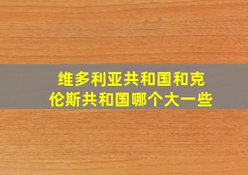 维多利亚共和国和克伦斯共和国哪个大一些