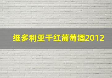 维多利亚干红葡萄酒2012