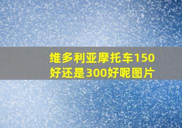 维多利亚摩托车150好还是300好呢图片