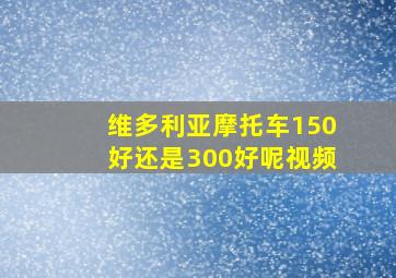 维多利亚摩托车150好还是300好呢视频