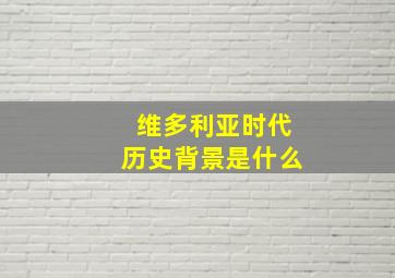 维多利亚时代历史背景是什么