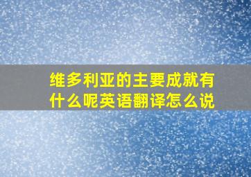 维多利亚的主要成就有什么呢英语翻译怎么说