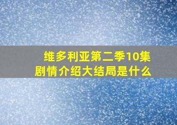 维多利亚第二季10集剧情介绍大结局是什么