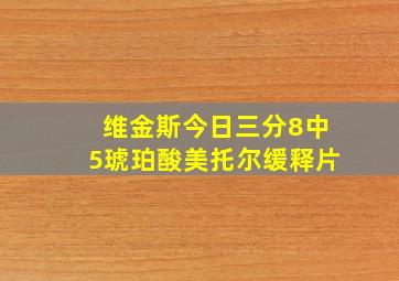 维金斯今日三分8中5琥珀酸美托尔缓释片