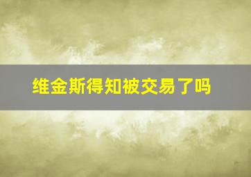 维金斯得知被交易了吗