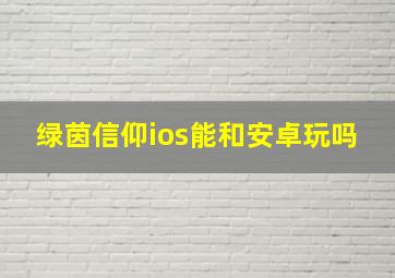 绿茵信仰ios能和安卓玩吗