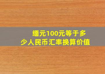 缅元100元等于多少人民币汇率换算价值