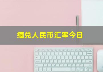 缅兑人民币汇率今日