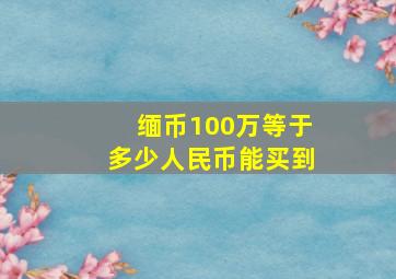 缅币100万等于多少人民币能买到