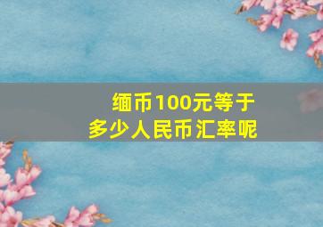 缅币100元等于多少人民币汇率呢