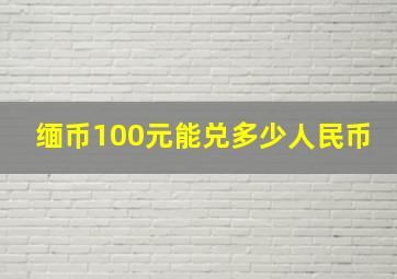 缅币100元能兑多少人民币