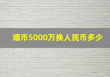 缅币5000万换人民币多少