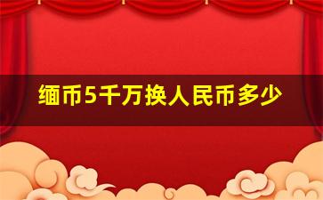 缅币5千万换人民币多少